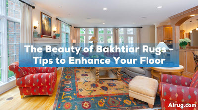 The Beauty of Bakhtiar Rugs - Tips to Enhance Your Floor