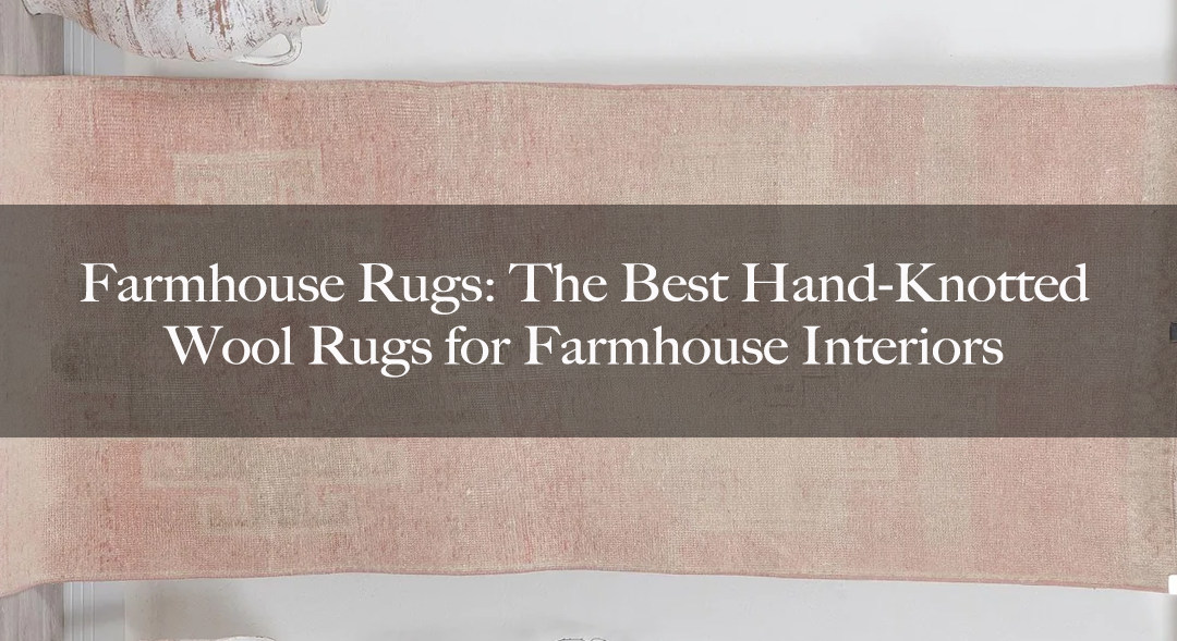 Farmhouse Rugs: The Best Hand-Knotted Wool Rugs for Farmhouse Interiors