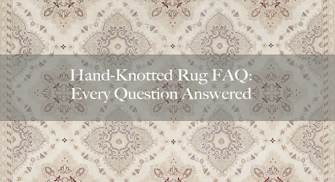 Hand-Knotted Rug FAQ: Every Question Answered