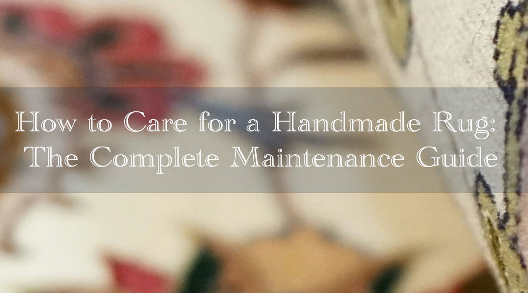 How to Care for a Handmade Rug: The Complete Maintenance Guide