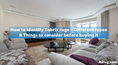 How to identify Tabriz rugs – Different types & Things to consider before buying it