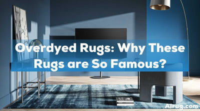 Overdyed Rugs: Why These Rugs are So Famous?