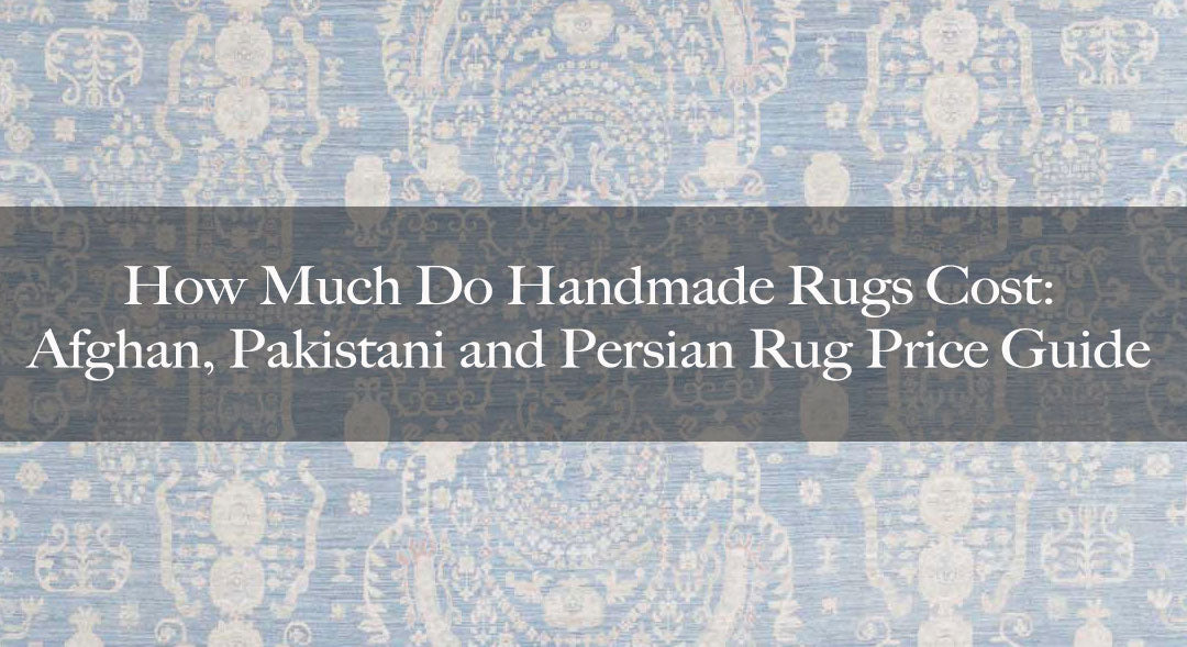 How Much Do Handmade Rugs Cost: Afghan, Pakistani and Persian Rug Price Guide