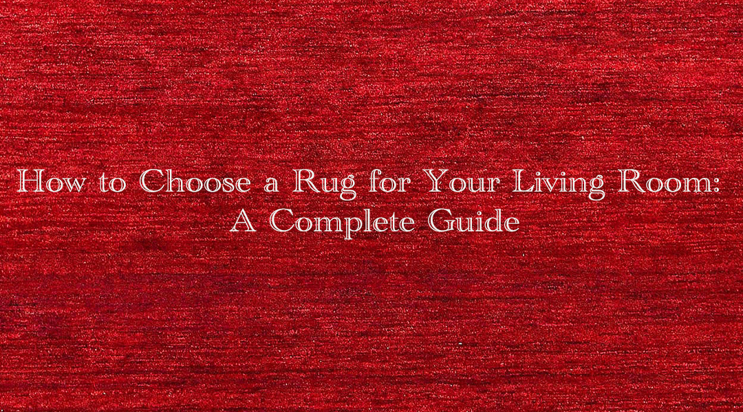 How to Choose a Rug for Your Living Room: A Complete Guide
