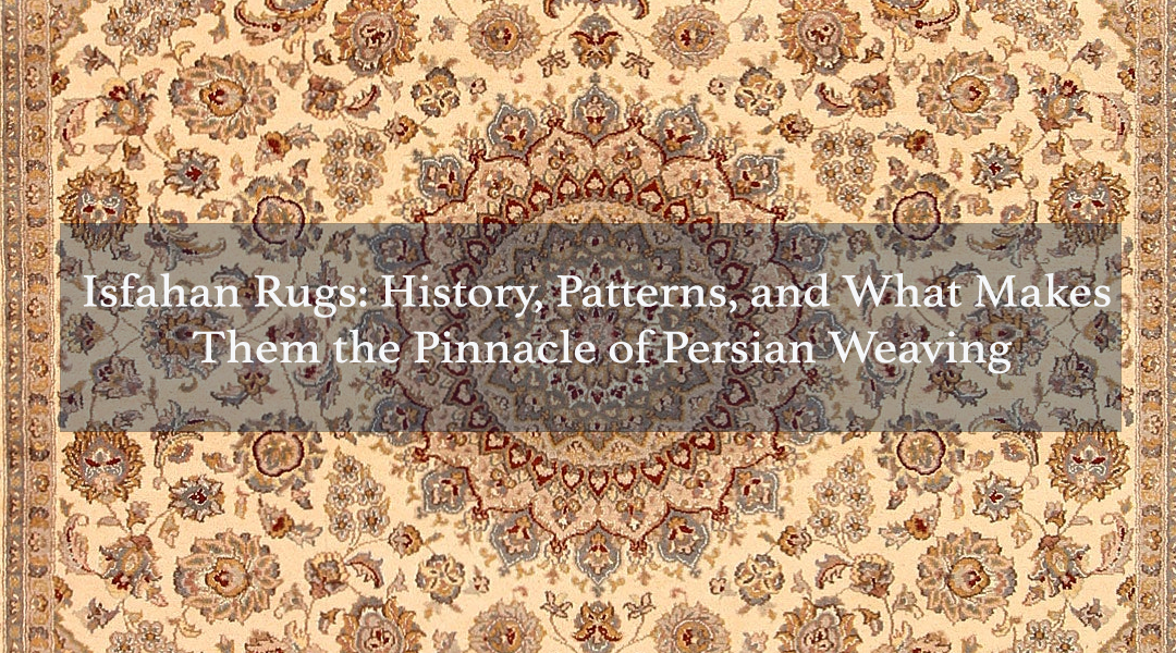 Isfahan Rugs: History, Patterns, and What Makes Them the Pinnacle of Persian Weaving