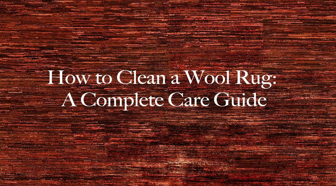 How to Clean a Wool Rug: A Complete Care Guide