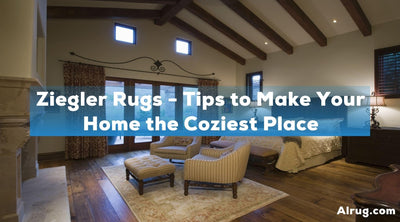Ziegler Rugs - Tips to Make Your Home the Coziest Place